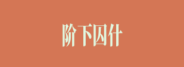 阶下囚什么意思？阶下囚怎么读？