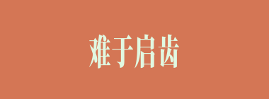难于启齿什么意思？难于启齿怎么读？