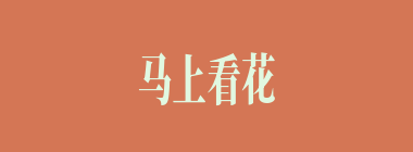 马上看花什么意思？马上看花怎么读？