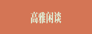 高雅闲谈什么意思？高雅闲谈怎么读？
