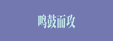鸣鼓而攻之什么意思？鸣鼓而攻之怎么读？