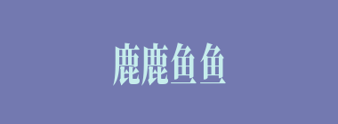 鹿鹿鱼鱼什么意思？鹿鹿鱼鱼怎么读？